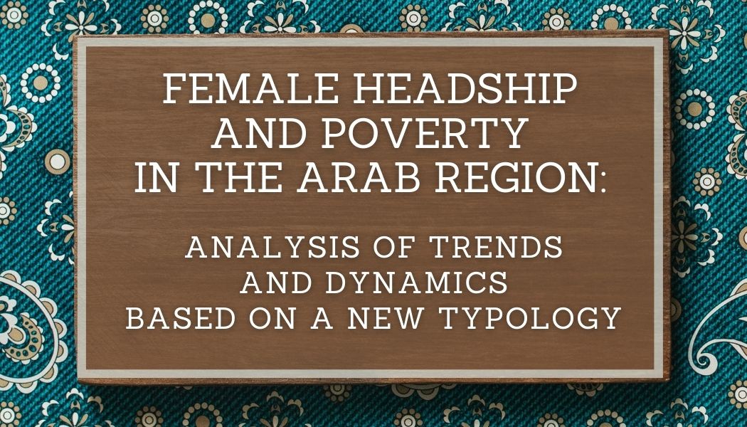 Female Headship and Poverty in the Arab Region: Analysis of Trends and Dynamics Based on a New Typology