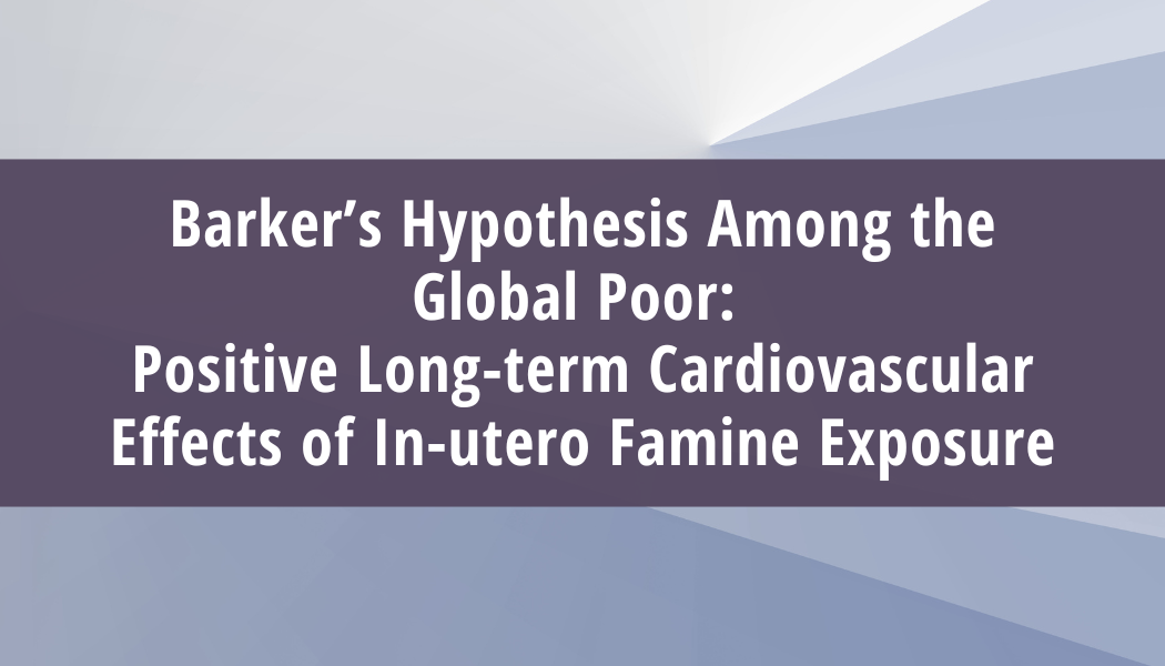 Barker’s Hypothesis Among the Global Poor: Positive Long-term Cardiovascular Effects of In-utero Famine Exposure