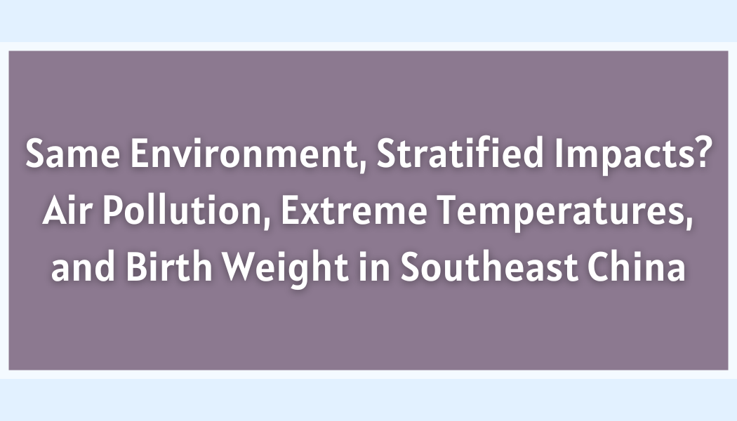 Same Environment, Stratified Impacts? Air Pollution, Extreme Temperatures, and Birth Weight in Southeast China